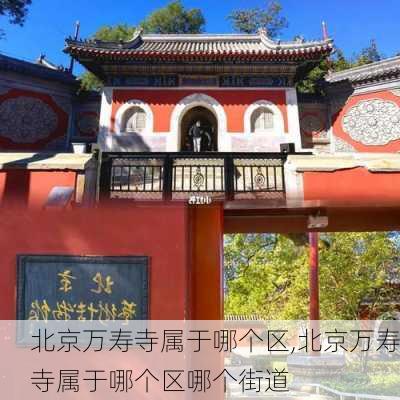 北京万寿寺属于哪个区,北京万寿寺属于哪个区哪个街道