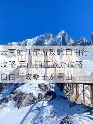 云南丽江旅游攻略自由行攻略,云南丽江旅游攻略自由行攻略玉龙雪山