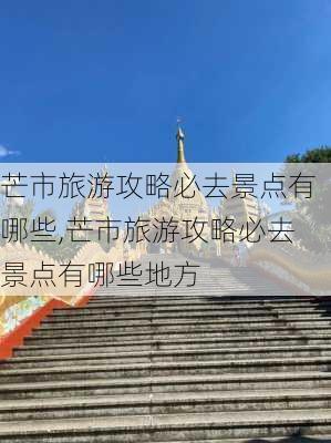 芒市旅游攻略必去景点有哪些,芒市旅游攻略必去景点有哪些地方