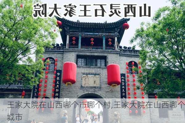 王家大院在山西哪个市哪个村,王家大院在山西哪个城市