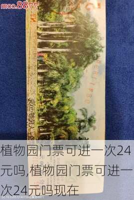 植物园门票可进一次24元吗,植物园门票可进一次24元吗现在