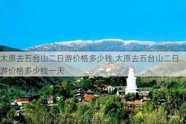 太原去五台山二日游价格多少钱,太原去五台山二日游价格多少钱一天