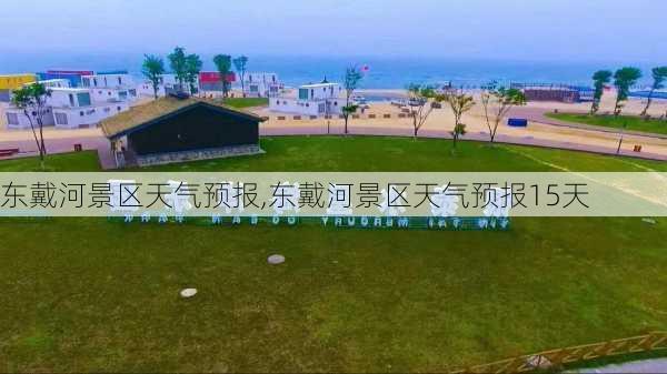 东戴河景区天气预报,东戴河景区天气预报15天