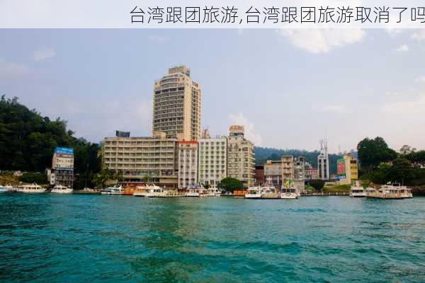 台湾跟团旅游,台湾跟团旅游取消了吗