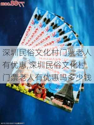 深圳民俗文化村门票老人有优惠,深圳民俗文化村门票老人有优惠吗多少钱