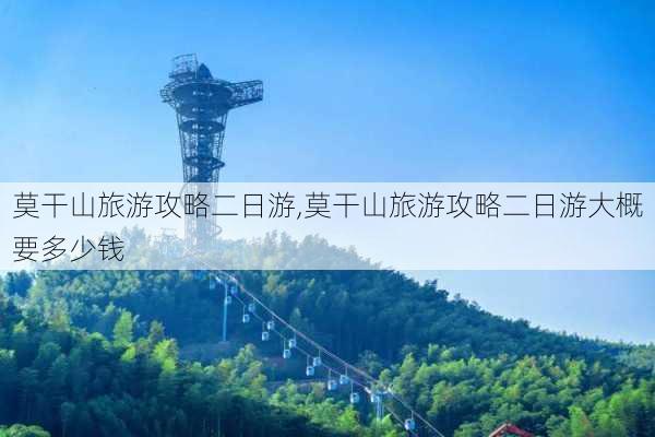 莫干山旅游攻略二日游,莫干山旅游攻略二日游大概要多少钱