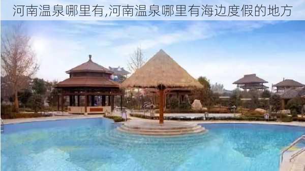 河南温泉哪里有,河南温泉哪里有海边度假的地方