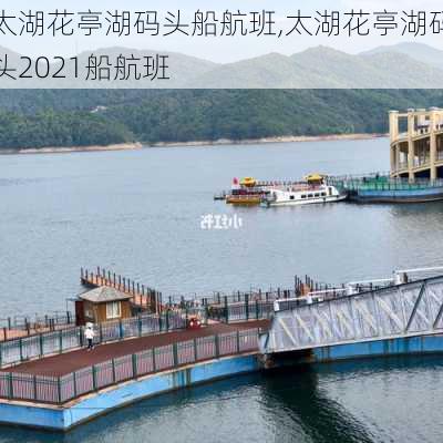 太湖花亭湖码头船航班,太湖花亭湖码头2021船航班