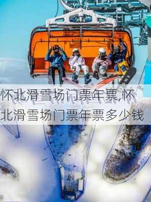 怀北滑雪场门票年票,怀北滑雪场门票年票多少钱