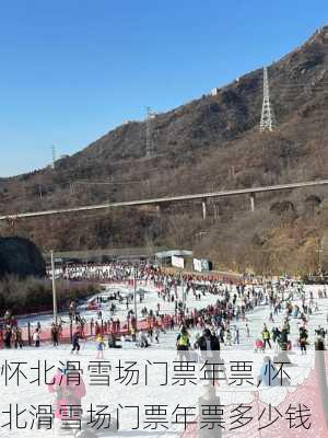 怀北滑雪场门票年票,怀北滑雪场门票年票多少钱