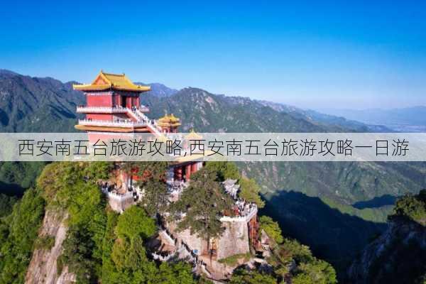 西安南五台旅游攻略,西安南五台旅游攻略一日游