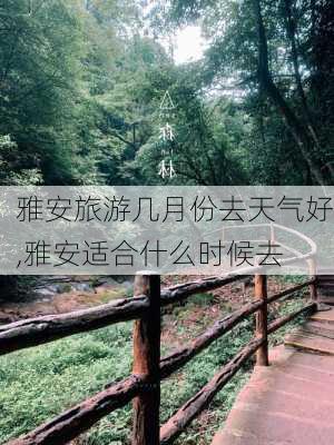 雅安旅游几月份去天气好,雅安适合什么时候去