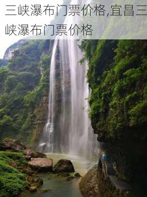 三峡瀑布门票价格,宜昌三峡瀑布门票价格