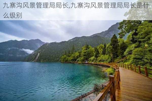 九寨沟风景管理局局长,九寨沟风景管理局局长是什么级别