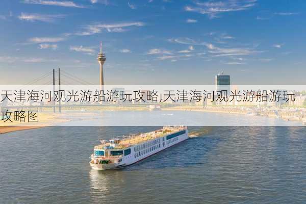 天津海河观光游船游玩攻略,天津海河观光游船游玩攻略图