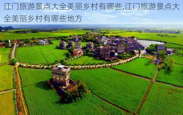 江门旅游景点大全美丽乡村有哪些,江门旅游景点大全美丽乡村有哪些地方