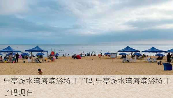 乐亭浅水湾海滨浴场开了吗,乐亭浅水湾海滨浴场开了吗现在