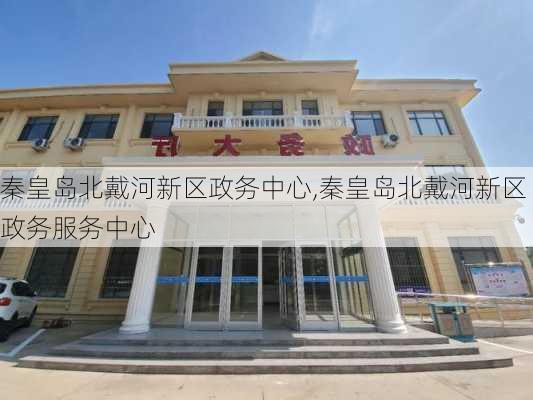 秦皇岛北戴河新区政务中心,秦皇岛北戴河新区政务服务中心