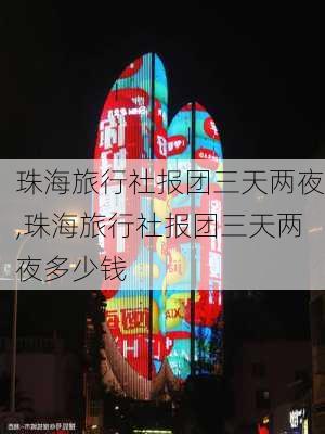 珠海旅行社报团三天两夜,珠海旅行社报团三天两夜多少钱