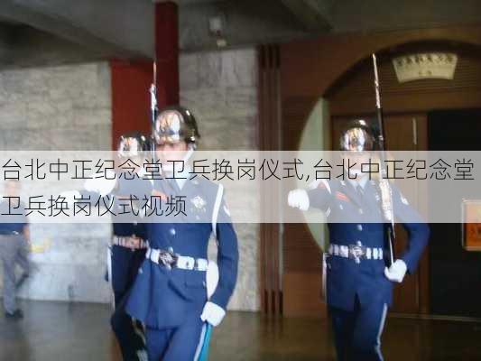 台北中正纪念堂卫兵换岗仪式,台北中正纪念堂卫兵换岗仪式视频