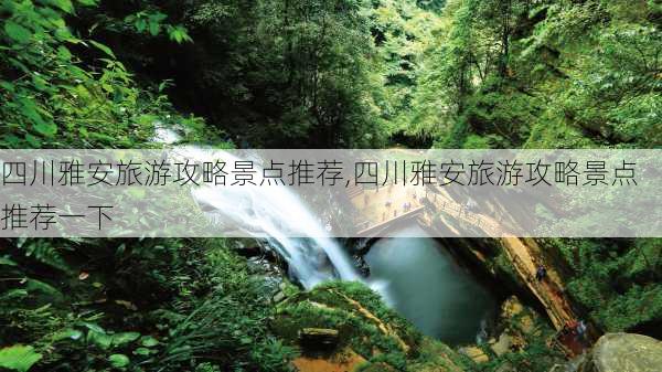 四川雅安旅游攻略景点推荐,四川雅安旅游攻略景点推荐一下