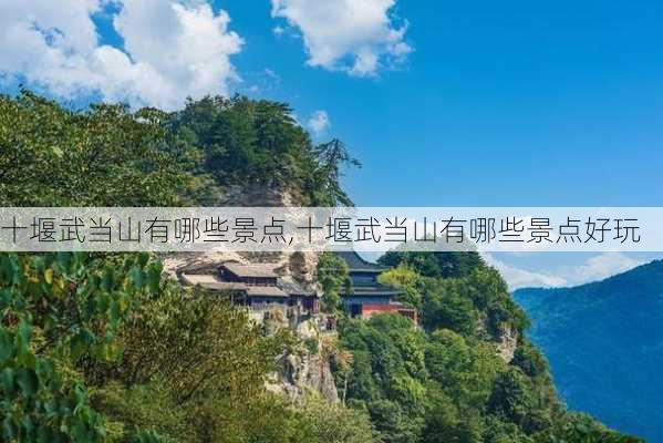 十堰武当山有哪些景点,十堰武当山有哪些景点好玩