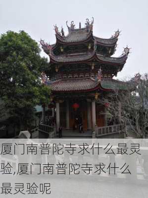 厦门南普陀寺求什么最灵验,厦门南普陀寺求什么最灵验呢