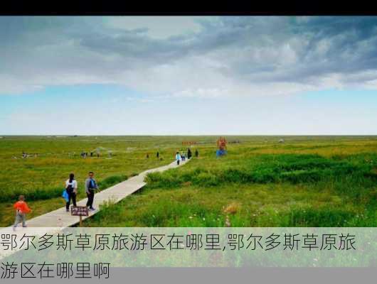 鄂尔多斯草原旅游区在哪里,鄂尔多斯草原旅游区在哪里啊