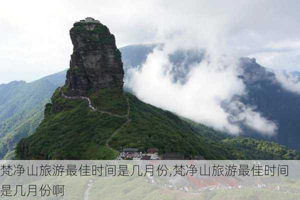 梵净山旅游最佳时间是几月份,梵净山旅游最佳时间是几月份啊