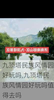 九顶塔民族风情园好玩吗,九顶塔民族风情园好玩吗值得去吗