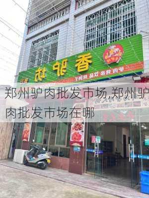 郑州驴肉批发市场,郑州驴肉批发市场在哪