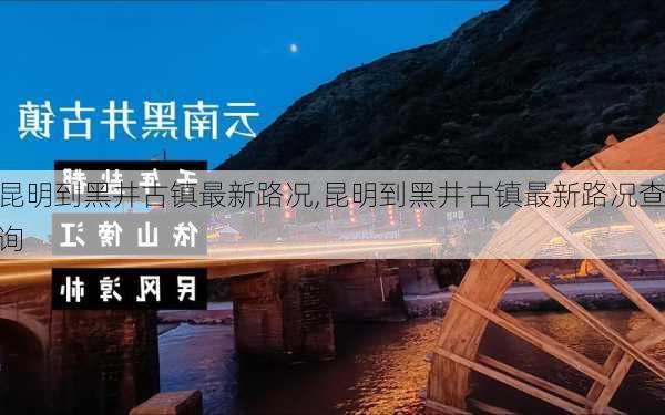 昆明到黑井古镇最新路况,昆明到黑井古镇最新路况查询