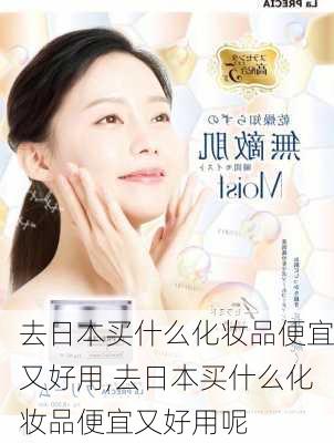 去日本买什么化妆品便宜又好用,去日本买什么化妆品便宜又好用呢