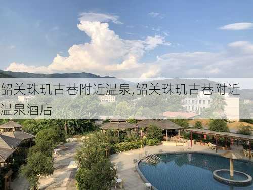 韶关珠玑古巷附近温泉,韶关珠玑古巷附近温泉酒店