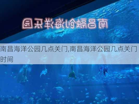 南昌海洋公园几点关门,南昌海洋公园几点关门时间