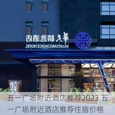 五一广场附近酒店推荐2023,五一广场附近酒店推荐住宿价格