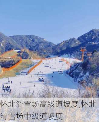 怀北滑雪场高级道坡度,怀北滑雪场中级道坡度