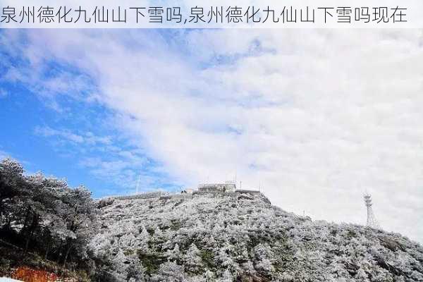 泉州德化九仙山下雪吗,泉州德化九仙山下雪吗现在