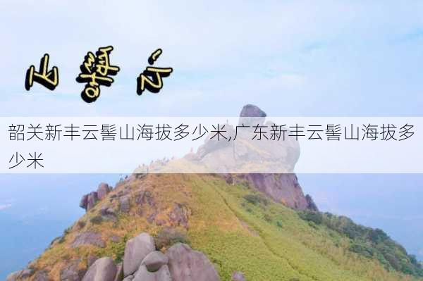 韶关新丰云髻山海拔多少米,广东新丰云髻山海拔多少米