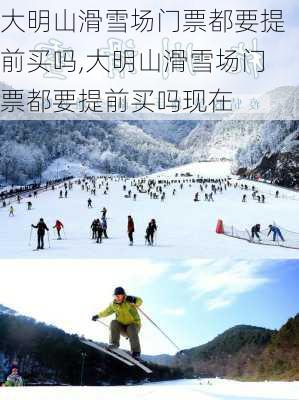 大明山滑雪场门票都要提前买吗,大明山滑雪场门票都要提前买吗现在