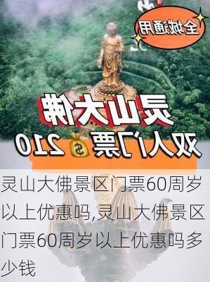 灵山大佛景区门票60周岁以上优惠吗,灵山大佛景区门票60周岁以上优惠吗多少钱