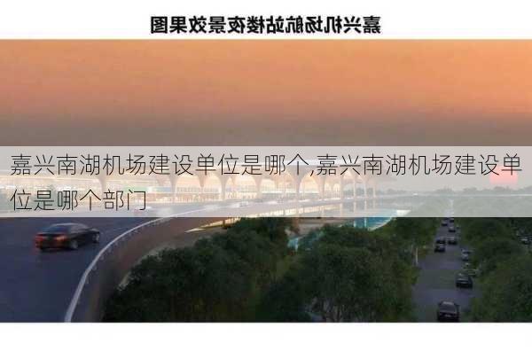 嘉兴南湖机场建设单位是哪个,嘉兴南湖机场建设单位是哪个部门