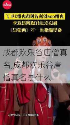 成都欢乐谷唐僧真名,成都欢乐谷唐僧真名是什么