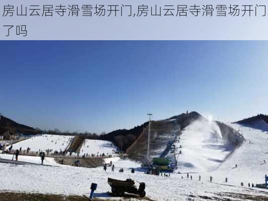 房山云居寺滑雪场开门,房山云居寺滑雪场开门了吗