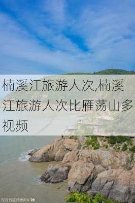 楠溪江旅游人次,楠溪江旅游人次比雁荡山多视频