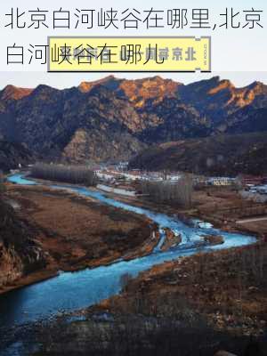 北京白河峡谷在哪里,北京白河峡谷在哪儿