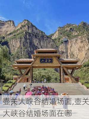 壶关大峡谷结婚场面,壶关大峡谷结婚场面在哪