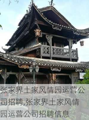 张家界土家风情园运营公司招聘,张家界土家风情园运营公司招聘信息