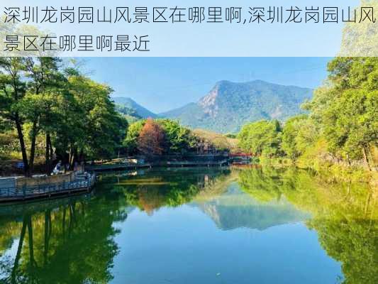 深圳龙岗园山风景区在哪里啊,深圳龙岗园山风景区在哪里啊最近