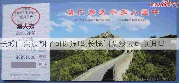 长城门票过期了可以退吗,长城门票没去可以退吗